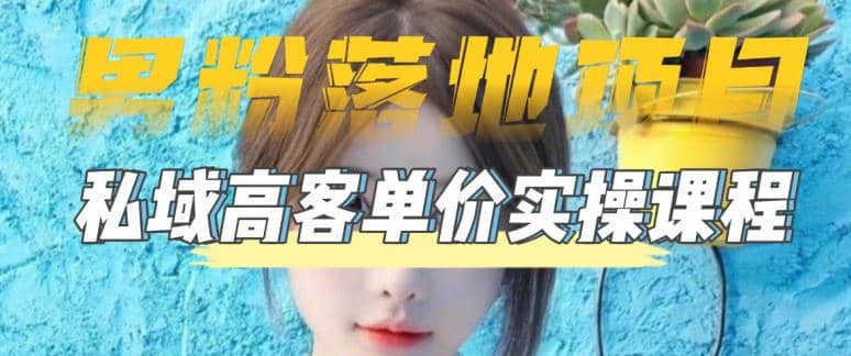 【男粉落地项目】0基础玩转男粉短视频转私域日产500+2023男粉高客单价实操网创库-网创项目资源站-副业项目-创业项目-搞钱项目网创库