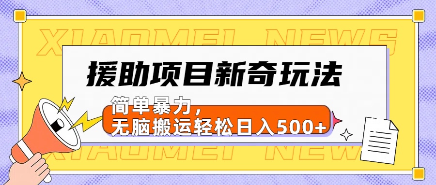 【日入500很简单】援助项目新奇玩法，简单暴力，无脑搬运轻松日入500+网创库-网创项目资源站-副业项目-创业项目-搞钱项目网创库