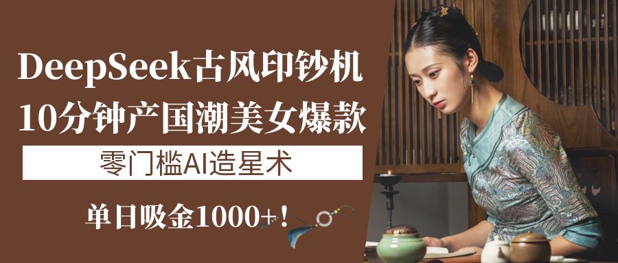 《DeepSeek古风印钞机：10分钟产国潮美女爆款，单日吸金1000+！零门槛AI造星术》网创库-网创项目资源站-副业项目-创业项目-搞钱项目网创库