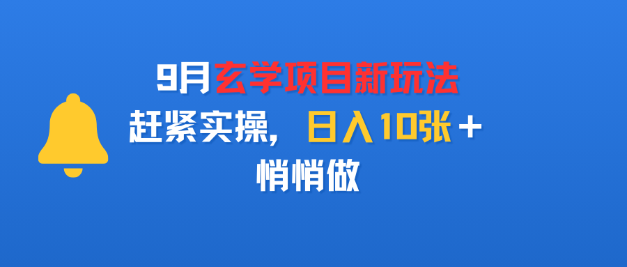 9月玄学项目新玩法，赶紧实操，日入10张＋，悄悄做网创库-网创项目资源站-副业项目-创业项目-搞钱项目网创库