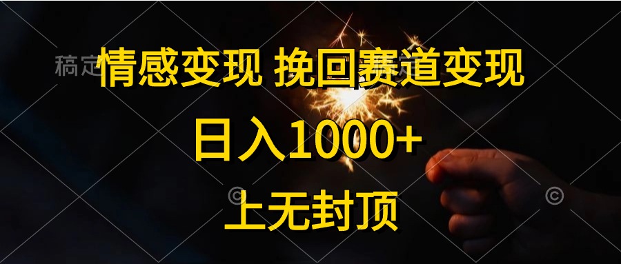 日入1000+，上无封顶，情感变现，挽回赛道变现网创库-网创项目资源站-副业项目-创业项目-搞钱项目网创库
