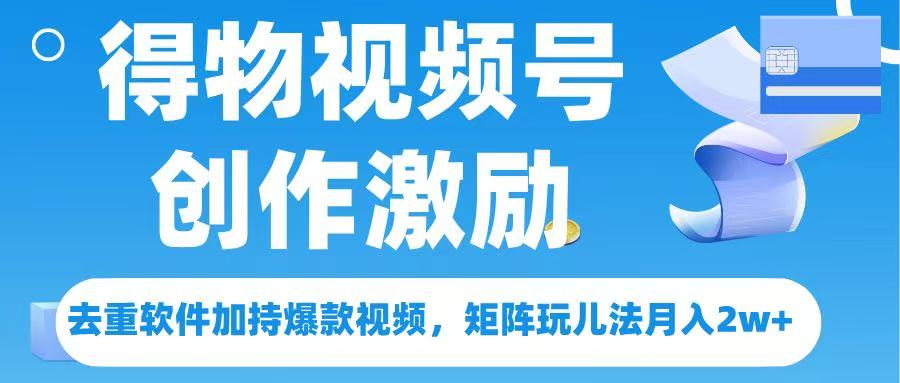 得物视频号创作者激励，去重软件加持爆款视频，矩阵玩儿法月入 2w➕网创库-网创项目资源站-副业项目-创业项目-搞钱项目网创库