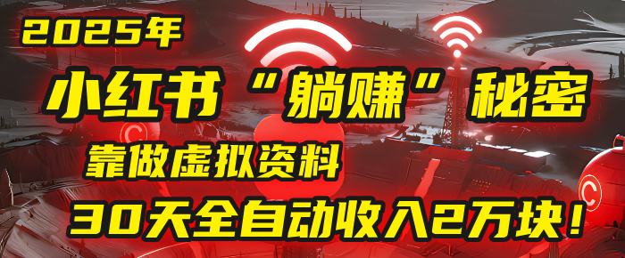 2025年，小红书的“躺赚”秘密被我扒出来了，靠做虚拟资料，30天全自动收入2万块！网创库-网创项目资源站-副业项目-创业项目-搞钱项目网创库