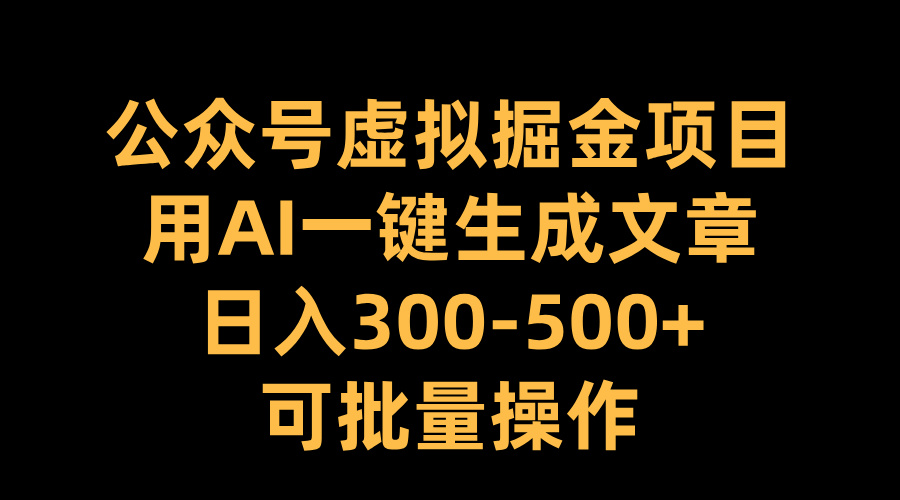 公众号虚拟掘金项目，用AI一键生成文章，日入300-500+可批量操作网创库-网创项目资源站-副业项目-创业项目-搞钱项目网创库