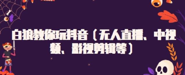 白狼教你玩抖音（无人直播、中视频、影视剪辑等）网创库-网创项目资源站-副业项目-创业项目-搞钱项目网创库