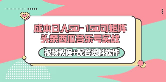 0成本日入50-150可矩阵头条西瓜音乐号实战（视频教程+配套资料软件）网创库-网创项目资源站-副业项目-创业项目-搞钱项目网创库