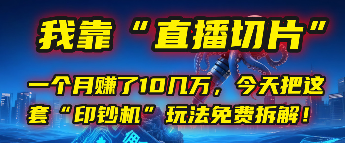 我靠“直播切片”，一个月赚了10几万，今天把这套“印钞机”玩法免费拆解！网创库-网创项目资源站-副业项目-创业项目-搞钱项目网创库