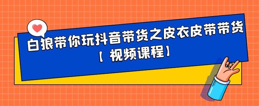 白狼带你玩抖音带货之皮衣皮带带货【视频课程】网创库-网创项目资源站-副业项目-创业项目-搞钱项目网创库