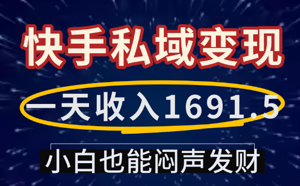 一天收入1691.5，快手私域变现，小白也能闷声发财网创库-网创项目资源站-副业项目-创业项目-搞钱项目网创库