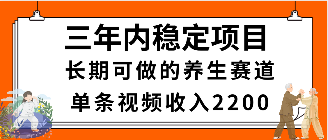 三年内稳定项目，长期可做的养生赛道，单条视频收入2200，新手秒上手网创库-网创项目资源站-副业项目-创业项目-搞钱项目网创库