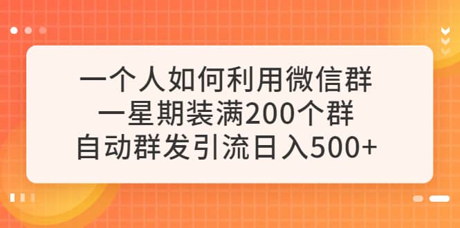一个人如何利用微信群自动群发引流，一星期装满200个群，日入500+网创库-网创项目资源站-副业项目-创业项目-搞钱项目网创库