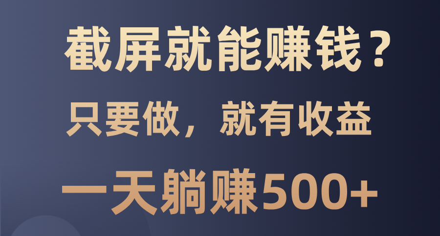 截屏就能赚钱？0门槛，只要做，100%有收益的一个项目，一天躺赚500+网创库-网创项目资源站-副业项目-创业项目-搞钱项目网创库
