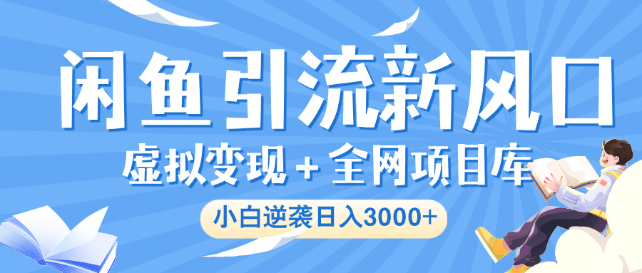闲鱼引流新风口，虚拟变现＋全网项目库，小白逆袭日入 3000+网创库-网创项目资源站-副业项目-创业项目-搞钱项目网创库