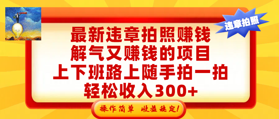 最新违章拍照赚钱，解气又赚钱的项目，上下班路上随手拍一拍，轻松收入300+，悄悄的闷声发大财，操作简单，收益稳！网创库-网创项目资源站-副业项目-创业项目-搞钱项目网创库