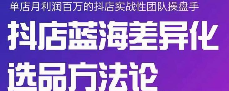 小卒抖店终极蓝海差异化选品方法论，全面介绍抖店无货源选品的所有方法网创库-网创项目资源站-副业项目-创业项目-搞钱项目网创库