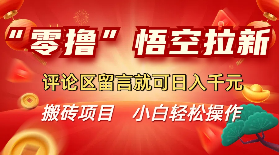 “零撸”悟空拉新玩法，评论区留言就可日入千元网创库-网创项目资源站-副业项目-创业项目-搞钱项目网创库