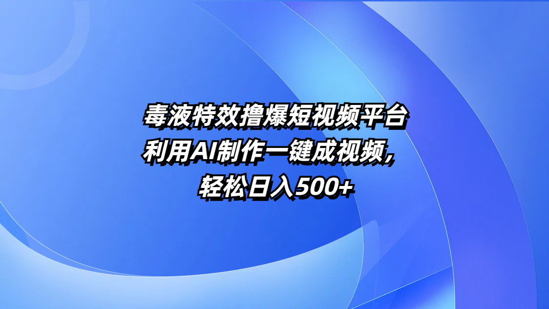 毒液特效撸爆短视频平台，利用AI制作一键成视频，轻松日入500+网创库-网创项目资源站-副业项目-创业项目-搞钱项目网创库