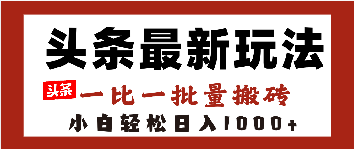 头条最新玩法，一比一批量搬砖，小白轻松日入1000+网创库-网创项目资源站-副业项目-创业项目-搞钱项目网创库