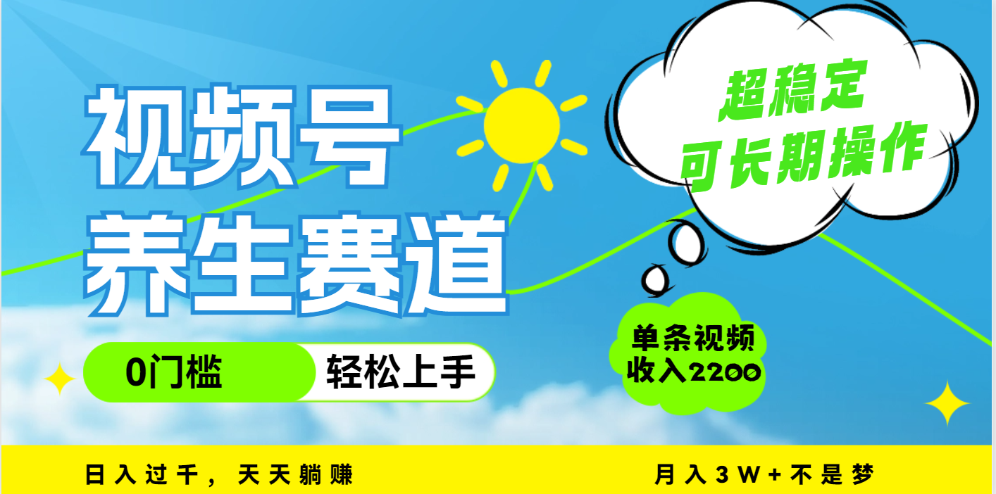 视频号养生赛道，一条视频2200，超简单，长期稳定可做，月入3w+不是梦网创库-网创项目资源站-副业项目-创业项目-搞钱项目网创库