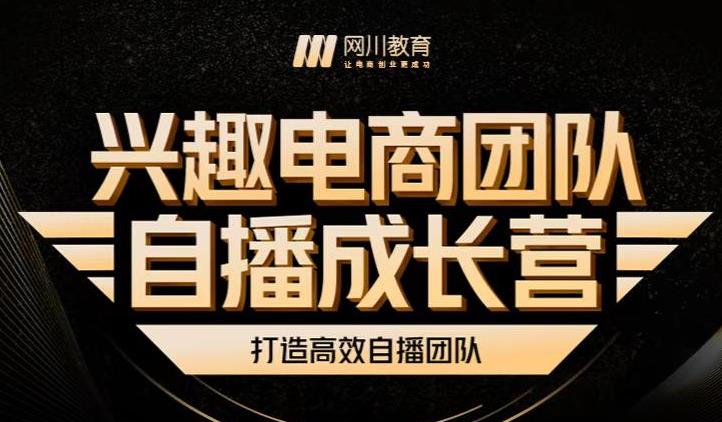 兴趣电商团队自播成长营，解密直播流量获取承接放大的核心密码网创库-网创项目资源站-副业项目-创业项目-搞钱项目网创库
