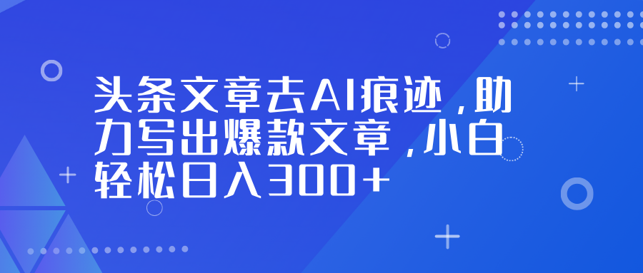 头条文章去AI痕迹，助力写出爆款文章，小白轻松日入300+网创库-网创项目资源站-副业项目-创业项目-搞钱项目网创库
