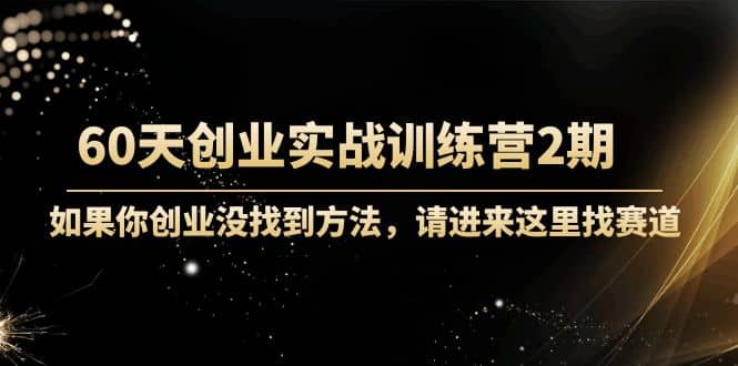 60天创业实战训练营2期：如果你创业没找到方法，进来这里找赛道-价值3000元网创库-网创项目资源站-副业项目-创业项目-搞钱项目网创库