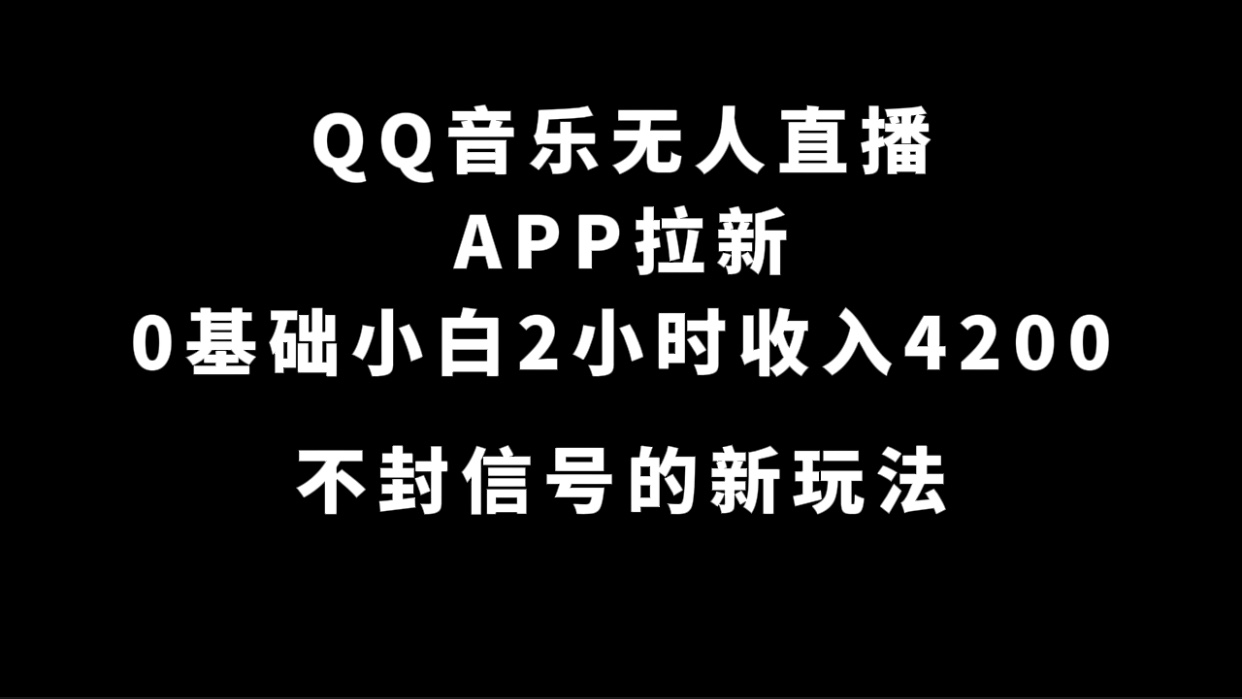 QQ音乐无人直播APP拉新，0基础小白2小时收入4200 不封号新玩法(附500G素材)网创库-网创项目资源站-副业项目-创业项目-搞钱项目网创库