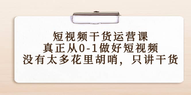 短视频干货运营课，真正从0-1做好短视频，没有太多花里胡哨，只讲干货网创库-网创项目资源站-副业项目-创业项目-搞钱项目网创库