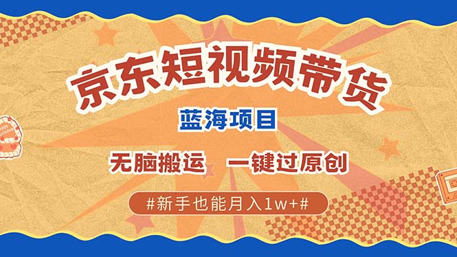 京东短视频带货 2025新风口 批量搬运 单号月入过万 上不封顶网创库-网创项目资源站-副业项目-创业项目-搞钱项目网创库