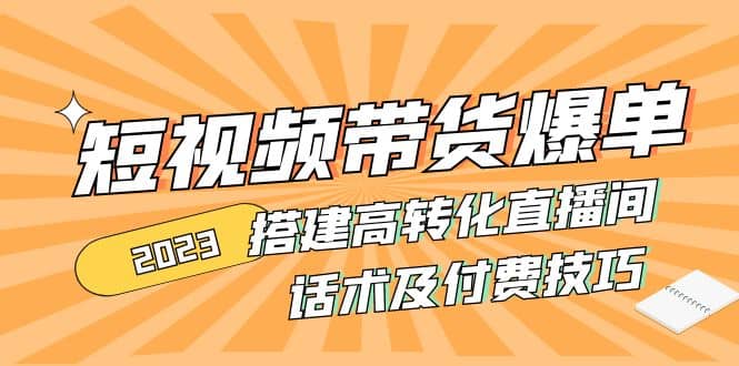 2023短视频带货爆单 搭建高转化直播间 话术及付费技巧(无水印)网创库-网创项目资源站-副业项目-创业项目-搞钱项目网创库