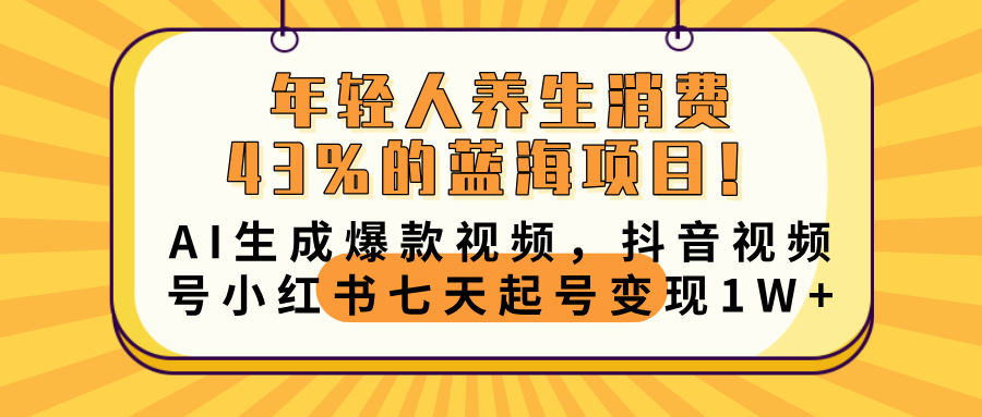 年轻人养生消费43%的蓝海项目！AI生成爆款视频，抖音视频号小红书七天起号变现10000+网创库-网创项目资源站-副业项目-创业项目-搞钱项目网创库