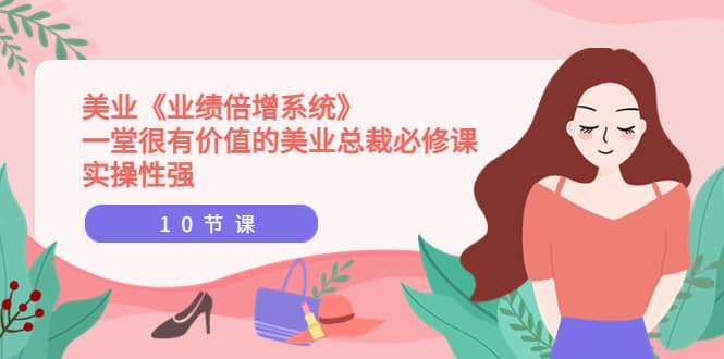 美业《业绩倍增系统》一堂很有价值的美业总裁必修课，实操性强（10节课）网创库-网创项目资源站-副业项目-创业项目-搞钱项目网创库
