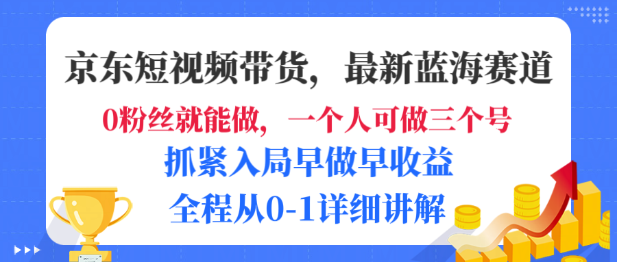 京东短视频带货，最新蓝海赛道，发视频长尾流量，未来几年躺赚被动收益，全程从0-1详细讲解网创库-网创项目资源站-副业项目-创业项目-搞钱项目网创库