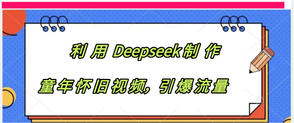 利用 Deepseek制 作童年怀旧视频，引爆流量网创库-网创项目资源站-副业项目-创业项目-搞钱项目网创库