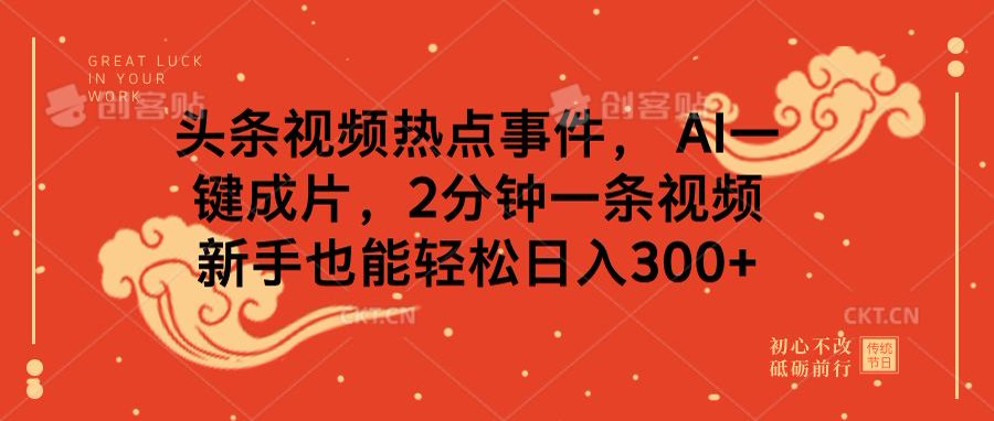 头条视频热点事件， AI一键成片，2分钟一条视频，新手也能轻松日入300+网创库-网创项目资源站-副业项目-创业项目-搞钱项目网创库