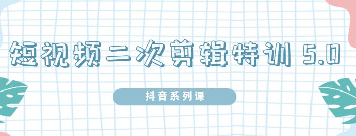 陆明明·短视频二次剪辑特训5.0，1部手机就可以操作，0基础掌握短视频二次剪辑和混剪技术网创库-网创项目资源站-副业项目-创业项目-搞钱项目网创库