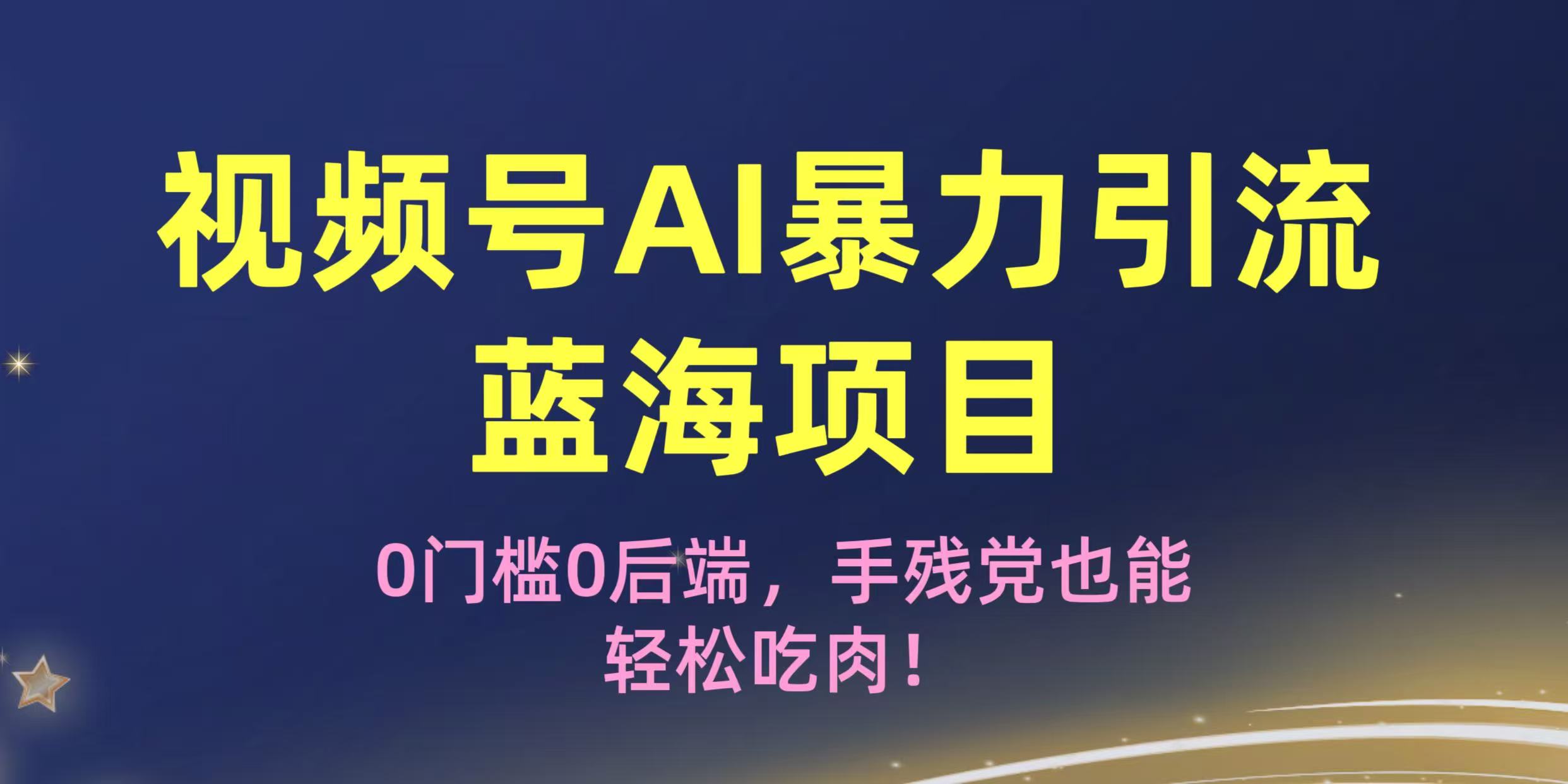 疯传！视频号AI暴力引流蓝海项目，0门槛0后端，手残党也能轻松吃肉！网创库-网创项目资源站-副业项目-创业项目-搞钱项目网创库
