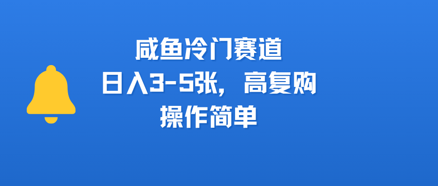 咸鱼冷门赛道，日入3-5张，高复购，操作简单网创库-网创项目资源站-副业项目-创业项目-搞钱项目网创库