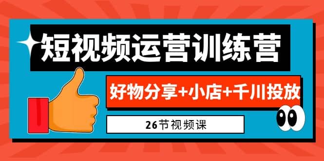 0基础短视频运营训练营：好物分享+小店+千川投放（26节视频课）网创库-网创项目资源站-副业项目-创业项目-搞钱项目网创库
