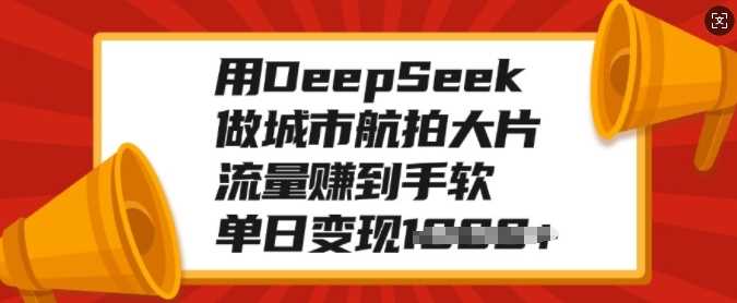 用DeepSeek做城市航拍大片，流量赚到手软，单日变现多张网创库-网创项目资源站-副业项目-创业项目-搞钱项目网创库