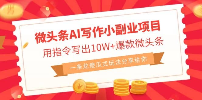 微头条AI写作小副业项目，用指令写出10W+爆款微头条，一条龙傻瓜式玩法网创库-网创项目资源站-副业项目-创业项目-搞钱项目网创库