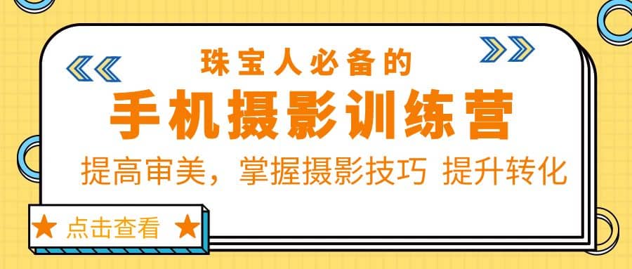 珠/宝/人必备的手机摄影训练营第7期：提高审美，掌握摄影技巧 提升转化网创库-网创项目资源站-副业项目-创业项目-搞钱项目网创库