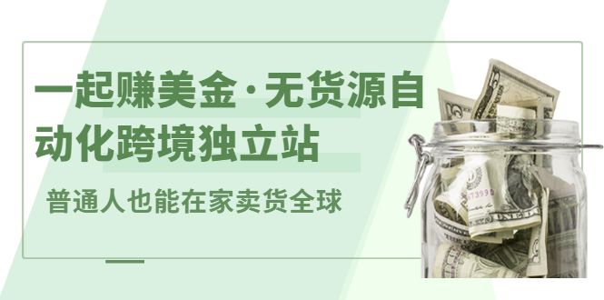 一起赚美金·无货源自动化跨境独立站，普通人业余时间也能在家卖货全球【无提供插件】网创库-网创项目资源站-副业项目-创业项目-搞钱项目网创库