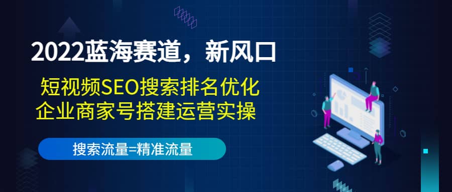 2022蓝海赛道，新风口：短视频SEO搜索排名优化+企业商家号搭建运营实操网创库-网创项目资源站-副业项目-创业项目-搞钱项目网创库