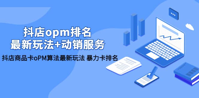 抖店/opm排名/最新玩法+动销服务，抖店商品卡oPM算法最新玩法 暴力卡排名网创库-网创项目资源站-副业项目-创业项目-搞钱项目网创库