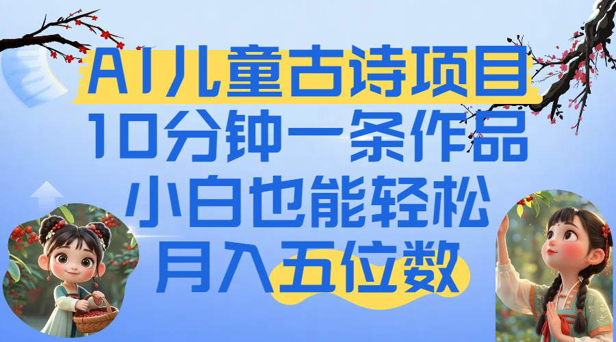 爆火AI儿童古诗项目！10分钟一条作品，小白也能轻松月入五位数网创库-网创项目资源站-副业项目-创业项目-搞钱项目网创库
