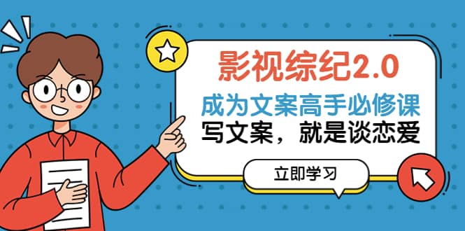 影视综纪2.0·成为文案高手必修课：写文案，就是谈恋爱（20节课）网创库-网创项目资源站-副业项目-创业项目-搞钱项目网创库