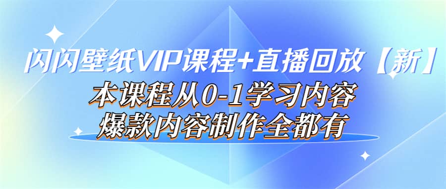 闪闪壁纸VIP课程+直播回放【新】本课程从0-1学习内容，爆款内容制作全都有网创库-网创项目资源站-副业项目-创业项目-搞钱项目网创库