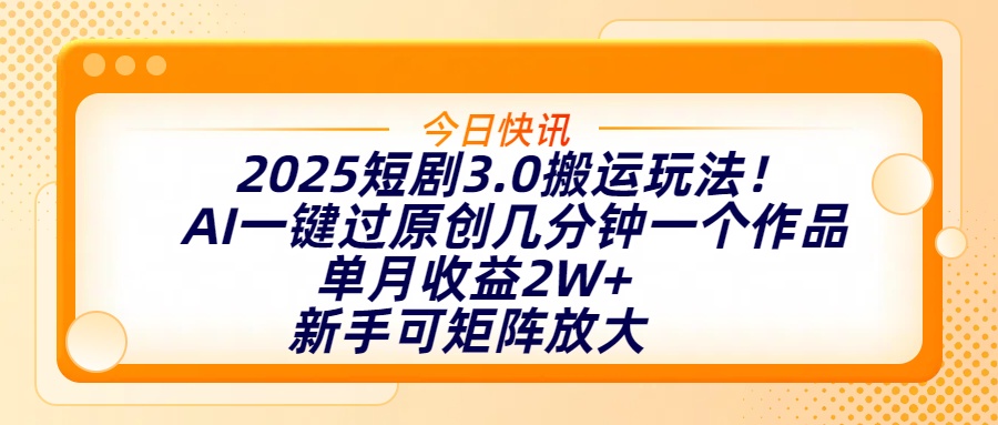 2025短剧3.0搬运玩法！AI一键过原创，几分钟一个作品，单月收益2W+，新手可矩阵放大网创库-网创项目资源站-副业项目-创业项目-搞钱项目网创库