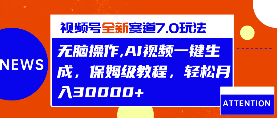 视频号最新7.0玩法，无脑操作，保姆级教程，轻松月入30000+网创库-网创项目资源站-副业项目-创业项目-搞钱项目网创库